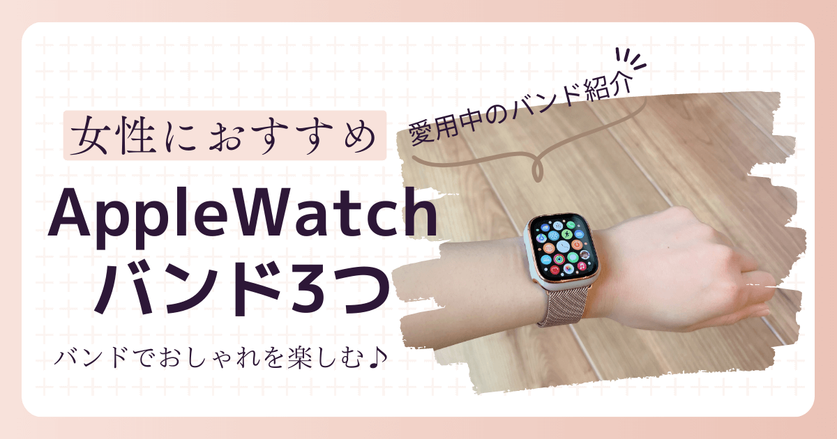 女性におすすめAppleWatchバンド3つ【バンドでおしゃれを楽しむ